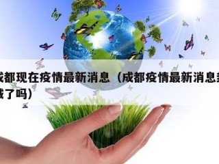 成都现在疫情最新消息（成都疫情最新消息封城了吗）