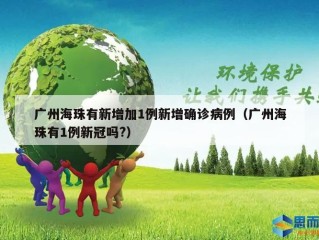 广州海珠有新增加1例新增确诊病例（广州海珠有1例新冠吗?）