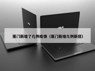 厦门新增了几例疫情（厦门新增几例新冠）