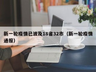 新一轮疫情已波及18省32市（新一轮疫情通报）