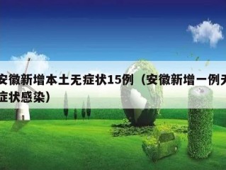 安徽新增本土无症状15例（安徽新增一例无症状感染）