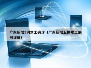 广东新增5例本土确诊（广东新增五例本土病例详情）
