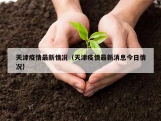 天津疫情最新情况（天津疫情最新消息今日情况）
