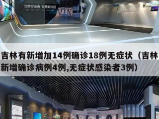 吉林有新增加14例确诊18例无症状（吉林新增确诊病例4例,无症状感染者3例）