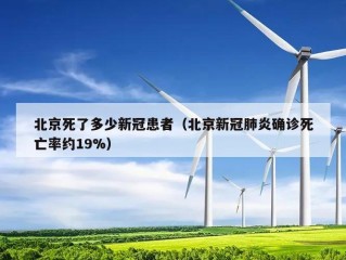 北京死了多少新冠患者（北京新冠肺炎确诊死亡率约19%）