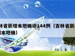 吉林省新增本地确诊144例（吉林省新增12例本地确）