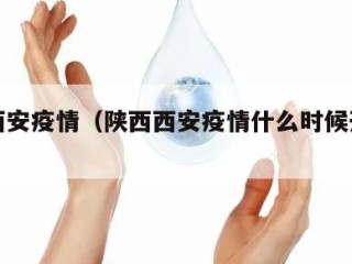 陕西西安疫情（陕西西安疫情什么时候开始的）