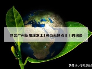 包含广州新发现本土1例当天热点㊙️的词条