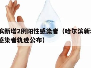 哈尔滨新增2例阳性感染者（哈尔滨新增2例阳性感染者轨迹公布）