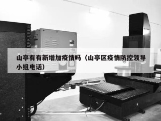 山亭有有新增加疫情吗（山亭区疫情防控领导小组电话）