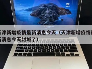 天津新增疫情最新消息今天（天津新增疫情最新消息今天封城了）
