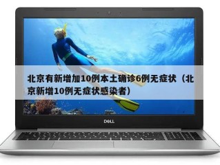北京有新增加10例本土确诊6例无症状（北京新增10例无症状感染者）