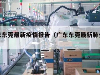 广东东莞最新疫情报告（广东东莞最新肺炎疫情）