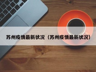 苏州疫情最新状况（苏州疫情最新状况）