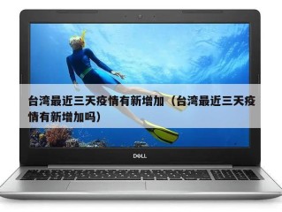 台湾最近三天疫情有新增加（台湾最近三天疫情有新增加吗）