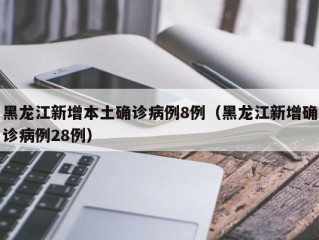 黑龙江新增本土确诊病例8例（黑龙江新增确诊病例28例）