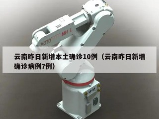 云南昨日新增本土确诊10例（云南昨日新增确诊病例7例）