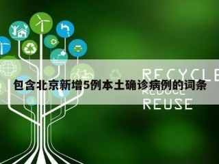 包含北京新增5例本土确诊病例的词条