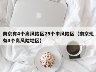 南京有4个高风险区25个中风险区（南京现有4个高风险地区）
