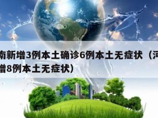 河南新增3例本土确诊6例本土无症状（河南新增8例本土无症状）