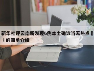 新华社评云南新发现6例本土确诊当天热点㊙️的简单介绍