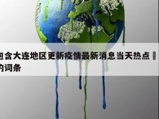 包含大连地区更新疫情最新消息当天热点㊙️的词条